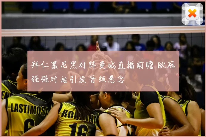 拜仁慕尼黑对阵曼城直播前瞻 欧冠强强对话引发晋级悬念