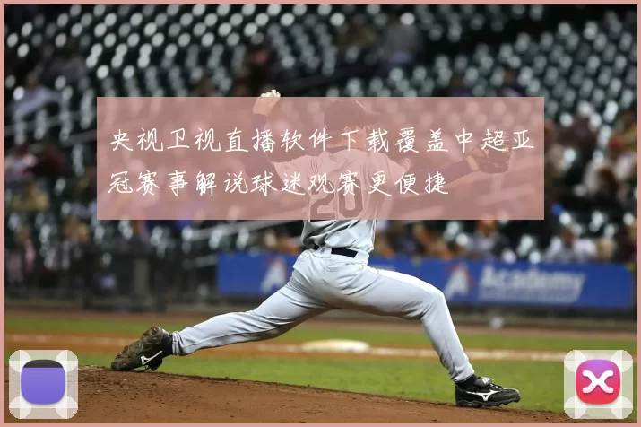 央视卫视直播软件下载覆盖中超亚冠赛事解说球迷观赛更便捷