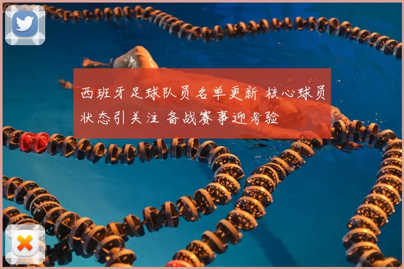 西班牙足球队员名单更新 核心球员状态引关注 备战赛事迎考验