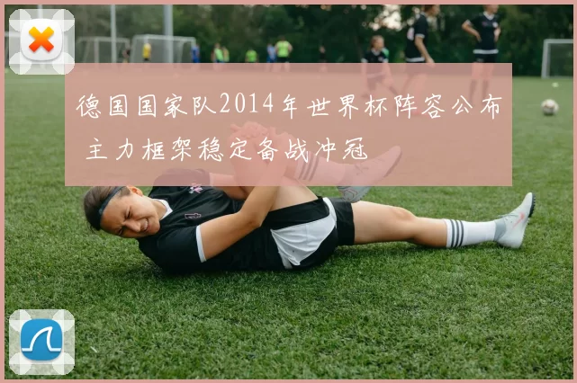 德国国家队2014年世界杯阵容公布 主力框架稳定备战冲冠