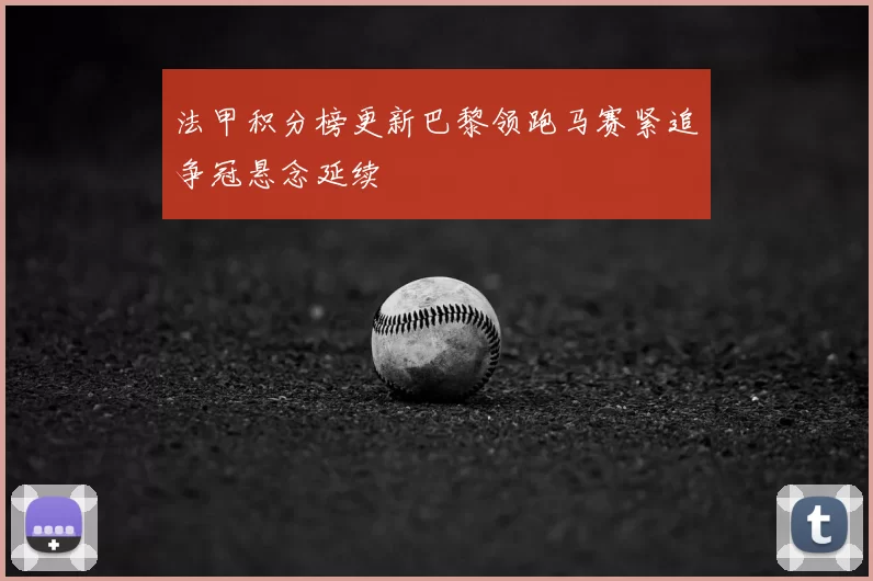 法甲积分榜更新巴黎领跑马赛紧追争冠悬念延续