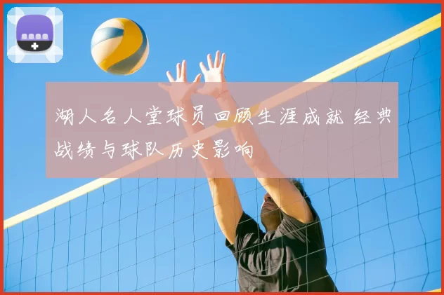 湖人名人堂球员回顾生涯成就 经典战绩与球队历史影响