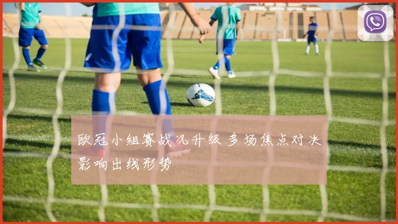 欧冠小组赛战况升级 多场焦点对决影响出线形势