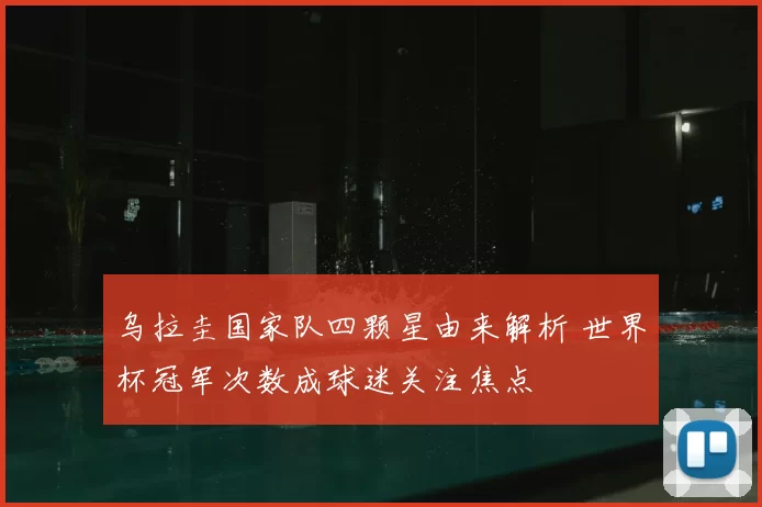 乌拉圭国家队四颗星由来解析 世界杯冠军次数成球迷关注焦点