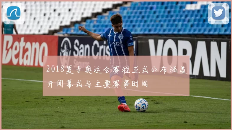 2018夏季奥运会赛程正式公布涵盖开闭幕式与主要赛事时间