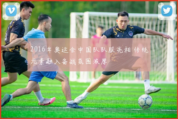 2016年奥运会中国队队服亮相 传统元素融入备战氛围浓厚