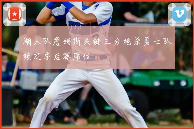 湖人队詹姆斯关键三分绝杀勇士队锁定季后赛席位