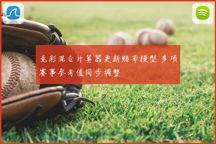 竟彩混合计算器更新赔率模型 多项赛事参考值同步调整