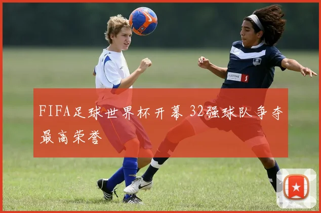 FIFA足球世界杯开幕 32强球队争夺最高荣誉