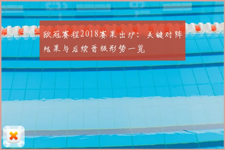 欧冠赛程2018赛果出炉:关键对阵结果与后续晋级形势一览