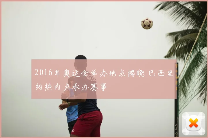 2016年奥运会举办地点揭晓 巴西里约热内卢承办赛事