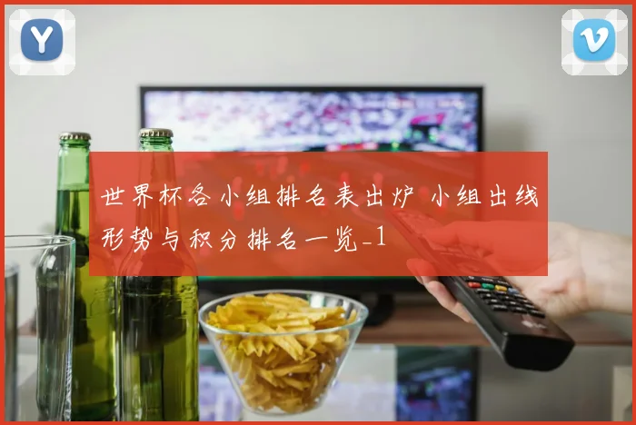 世界杯各小组排名表出炉 小组出线形势与积分排名一览_1
