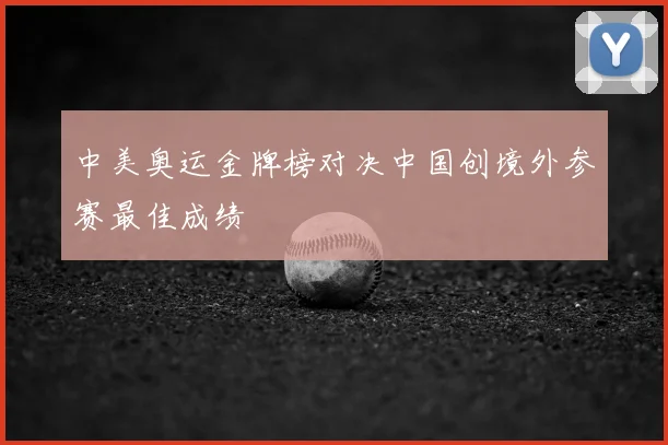 中美奥运金牌榜对决中国创境外参赛最佳成绩