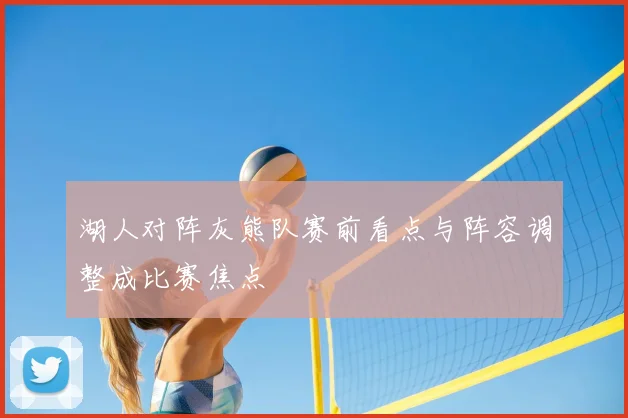 湖人对阵灰熊队赛前看点与阵容调整成比赛焦点