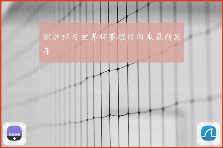 欧洲杯与世界杯赛程时间表最新发布