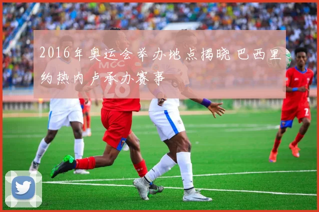 2016年奥运会举办地点揭晓 巴西里约热内卢承办赛事