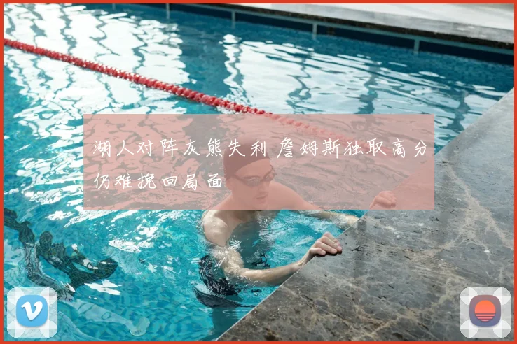 湖人对阵灰熊失利 詹姆斯独取高分仍难挽回局面