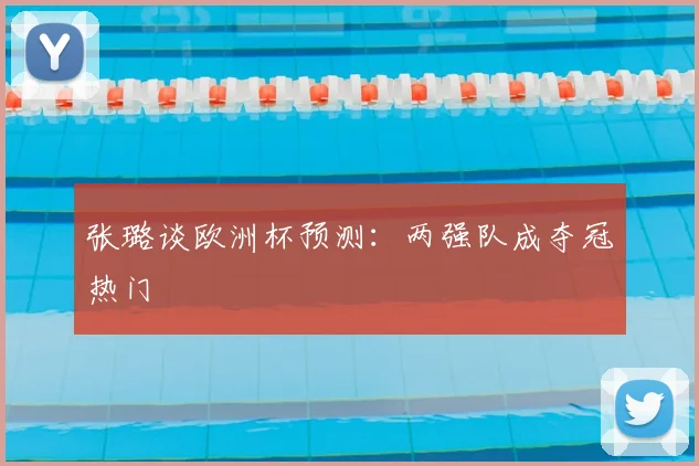 张璐谈欧洲杯预测:两强队成夺冠热门