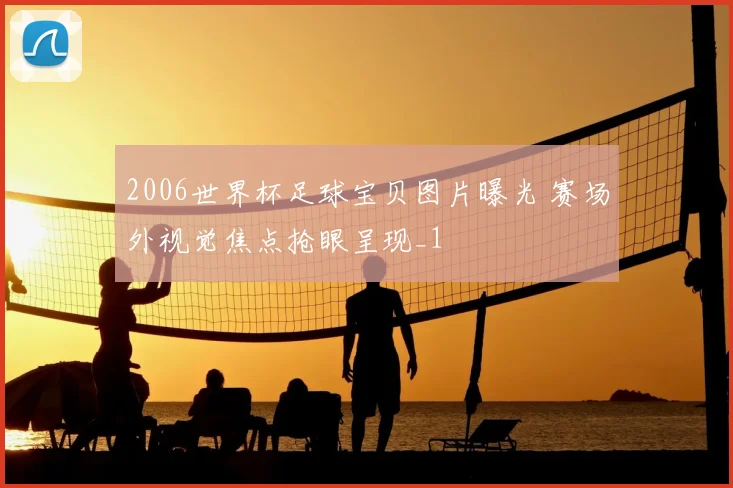 2006世界杯足球宝贝图片曝光 赛场外视觉焦点抢眼呈现_1