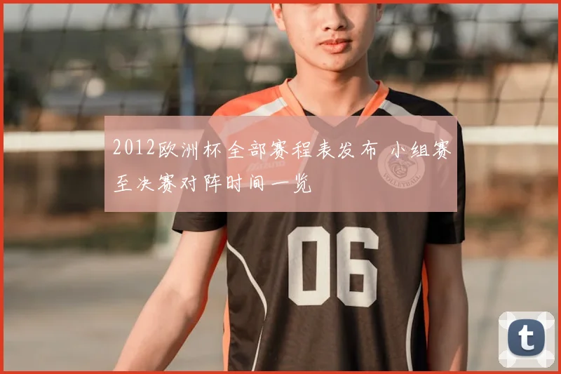 2012欧洲杯全部赛程表发布 小组赛至决赛对阵时间一览