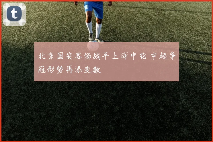 北京国安客场战平上海申花 中超争冠形势再添变数