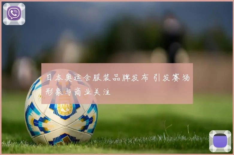 日本奥运会服装品牌发布 引发赛场形象与商业关注