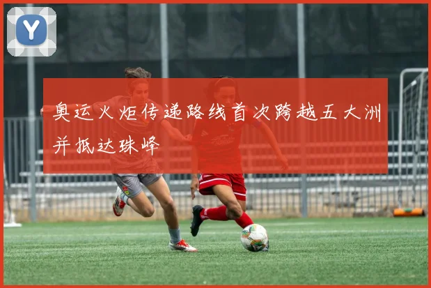 奥运火炬传递路线首次跨越五大洲并抵达珠峰