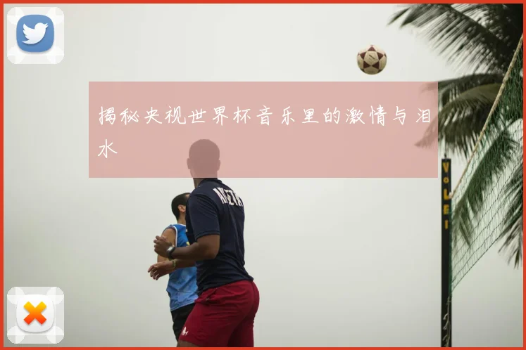 揭秘央视世界杯音乐里的激情与泪水