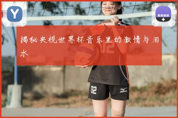 揭秘央视世界杯音乐里的激情与泪水
