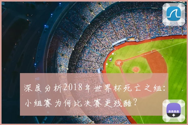 深度分析2018年世界杯死亡之组:小组赛为何比决赛更残酷?