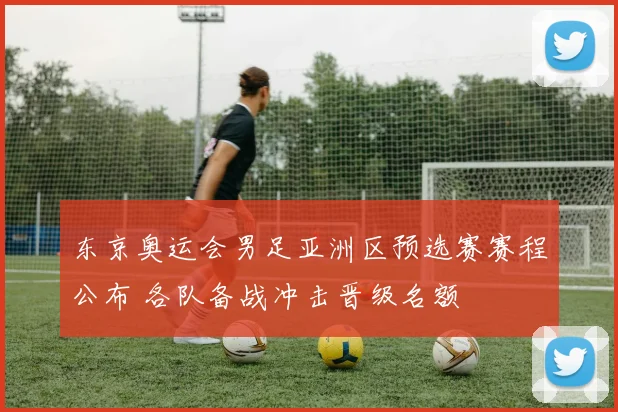东京奥运会男足亚洲区预选赛赛程公布 各队备战冲击晋级名额