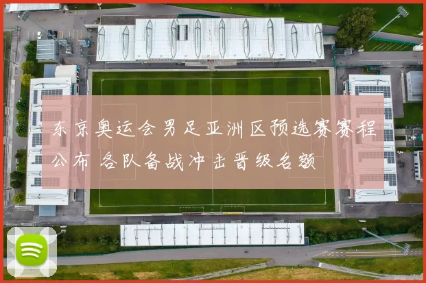 东京奥运会男足亚洲区预选赛赛程公布 各队备战冲击晋级名额