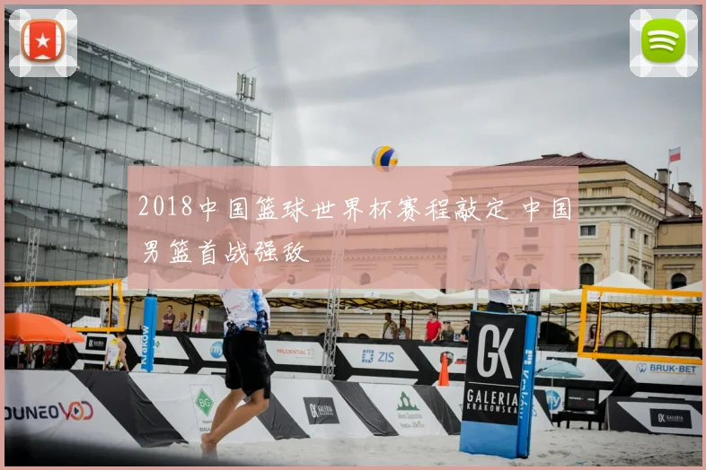 2018中国篮球世界杯赛程敲定 中国男篮首战强敌