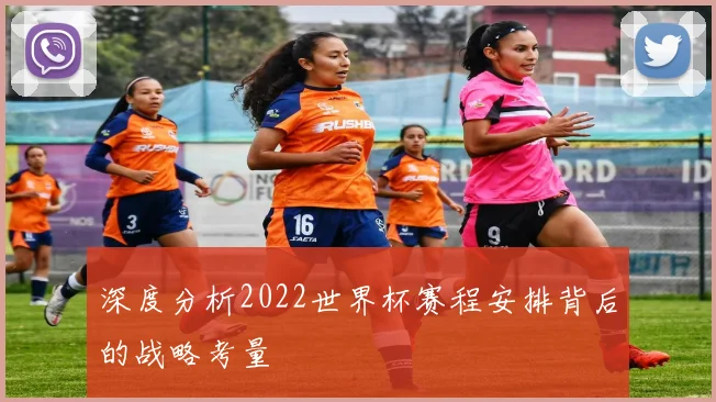 深度分析2022世界杯赛程安排背后的战略考量