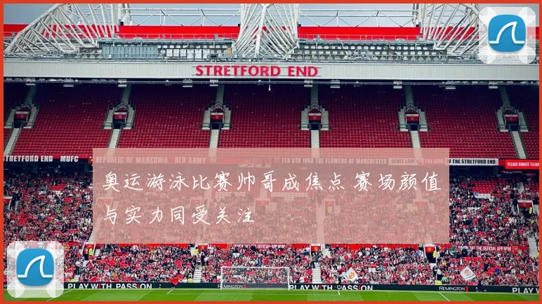 奥运游泳比赛帅哥成焦点 赛场颜值与实力同受关注
