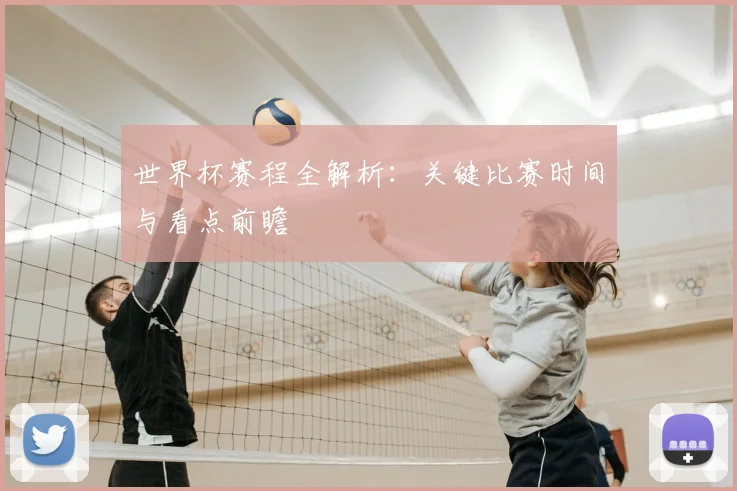 世界杯赛程全解析：关键比赛时间与看点前瞻