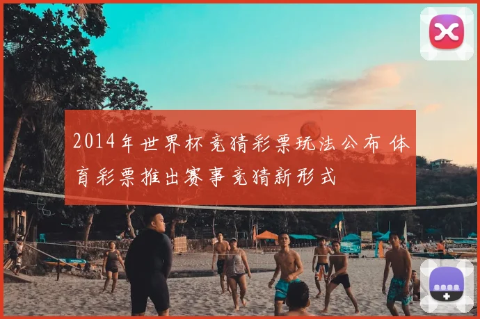 2014年世界杯竞猜彩票玩法公布 体育彩票推出赛事竞猜新形式