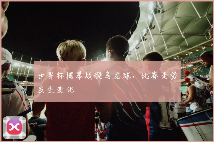 世界杯揭幕战现乌龙球，比赛走势发生变化