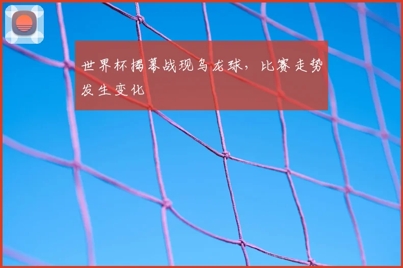 世界杯揭幕战现乌龙球，比赛走势发生变化