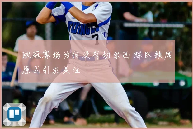 欧冠赛场为何没有切尔西 球队缺席原因引发关注