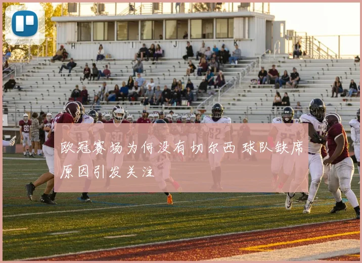欧冠赛场为何没有切尔西 球队缺席原因引发关注