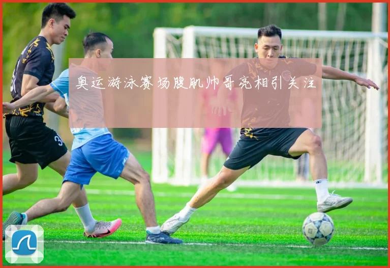 奥运游泳赛场腹肌帅哥亮相引关注