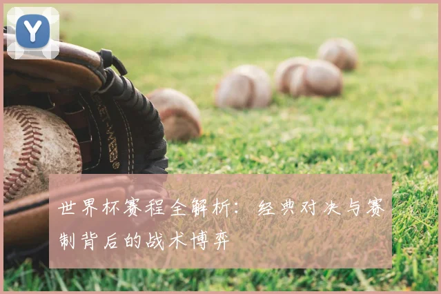 世界杯赛程全解析：经典对决与赛制背后的战术博弈