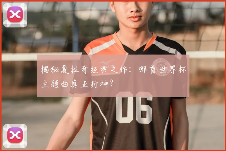 揭秘夏拉奇经典之作:哪首世界杯主题曲真正封神?
