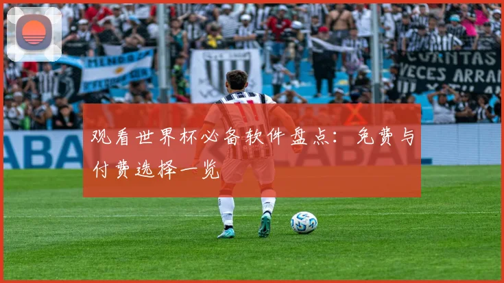 观看世界杯必备软件盘点：免费与付费选择一览