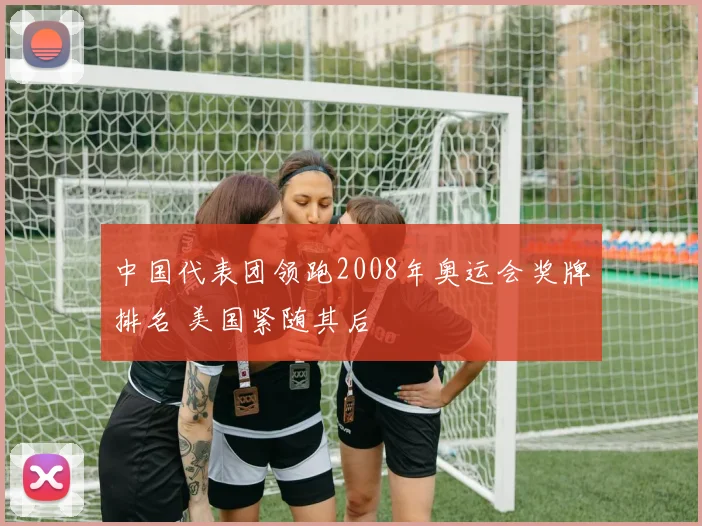 中国代表团领跑2008年奥运会奖牌排名 美国紧随其后