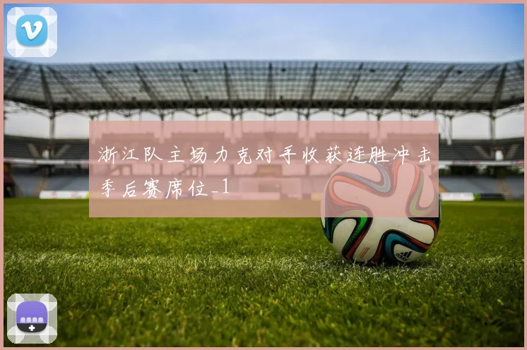 浙江队主场力克对手收获连胜冲击季后赛席位_1