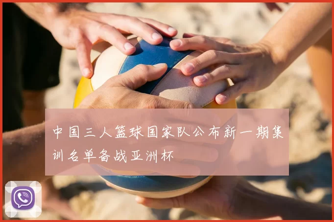 中国三人篮球国家队公布新一期集训名单备战亚洲杯