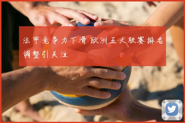 法甲竞争力下滑 欧洲五大联赛排名调整引关注