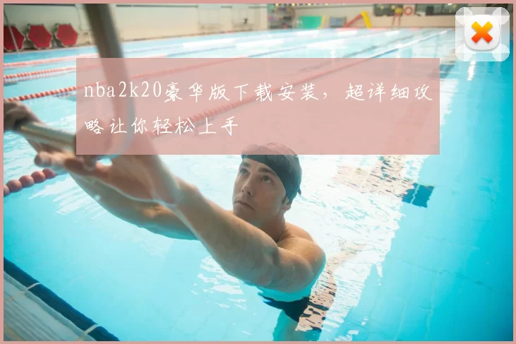 nba2k20豪华版下载安装,超详细攻略让你轻松上手